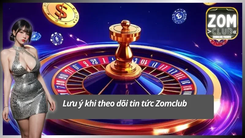 Một số lưu ý quan trọng khi theo dõi tin tức Zomclub